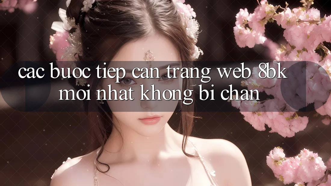 Các bước Tiếp Cận Trang web 8bk Mới Nhất Không Bị Chặn