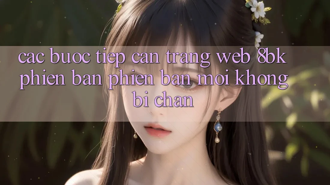 Các bước Tiếp Cận Trang web 8bk Phiên bản phiên bản mới Không Bị Chặn