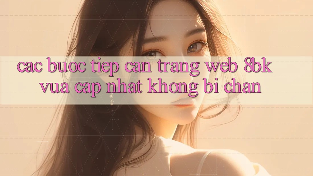 Các bước Tiếp Cận Trang web 8bk Vừa cập nhật Không Bị Chặn