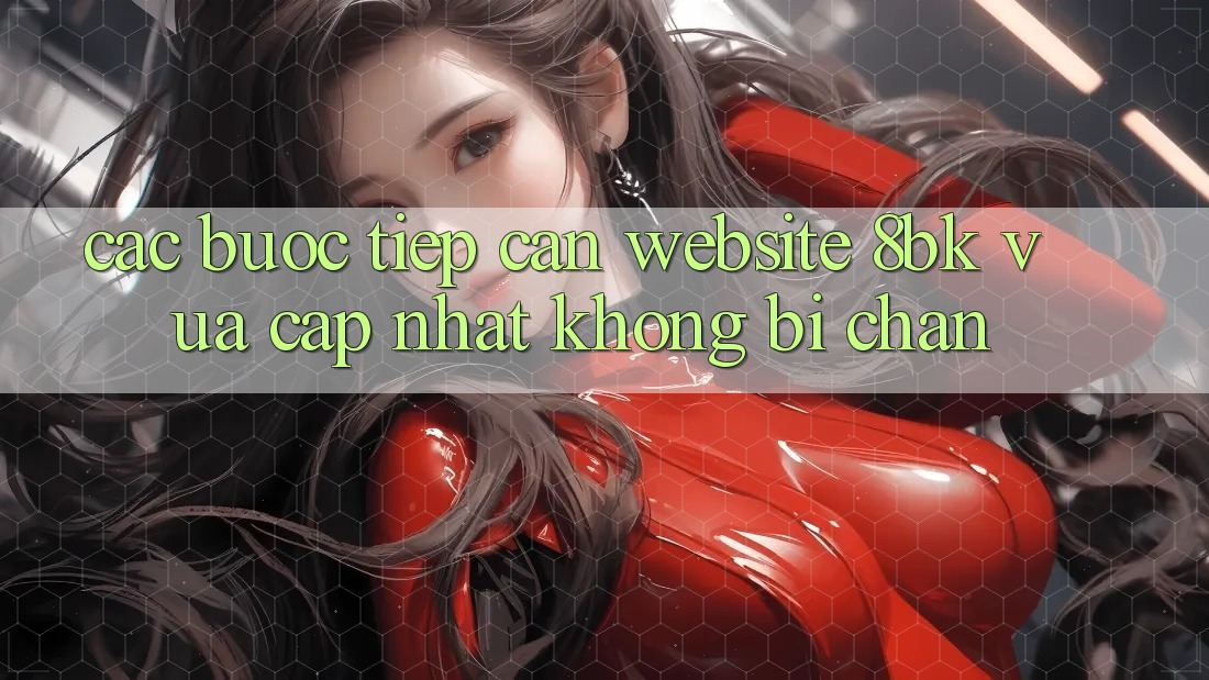 Các bước Tiếp Cận Website 8bk Vừa cập nhật Không Bị Chặn