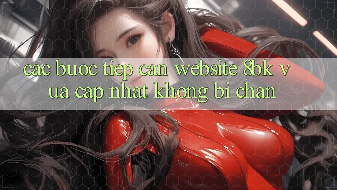 Các bước Tiếp Cận Website 8bk Vừa cập nhật Không Bị Chặn