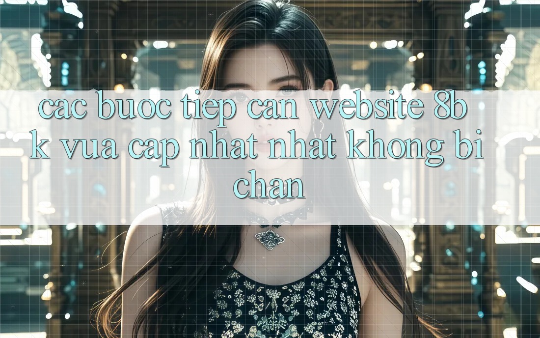 Các bước Tiếp Cận Website 8bk Vừa cập nhật Nhất Không Bị Chặn Các bước Tiếp Cận Website 8bk Vừa cập nhật Nhất Không Bị Chặn