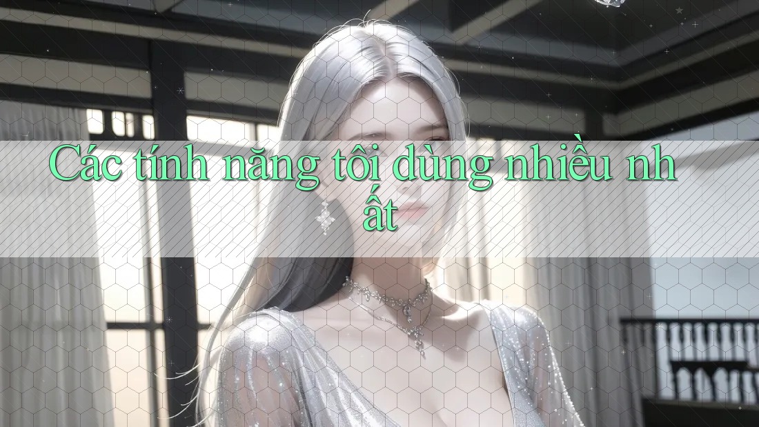 Các tính năng tôi dùng nhiều nhất