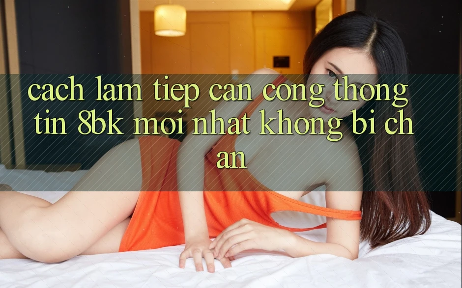 Cách làm Tiếp Cận Cổng thông tin 8bk Mới Nhất Không Bị Chặn
