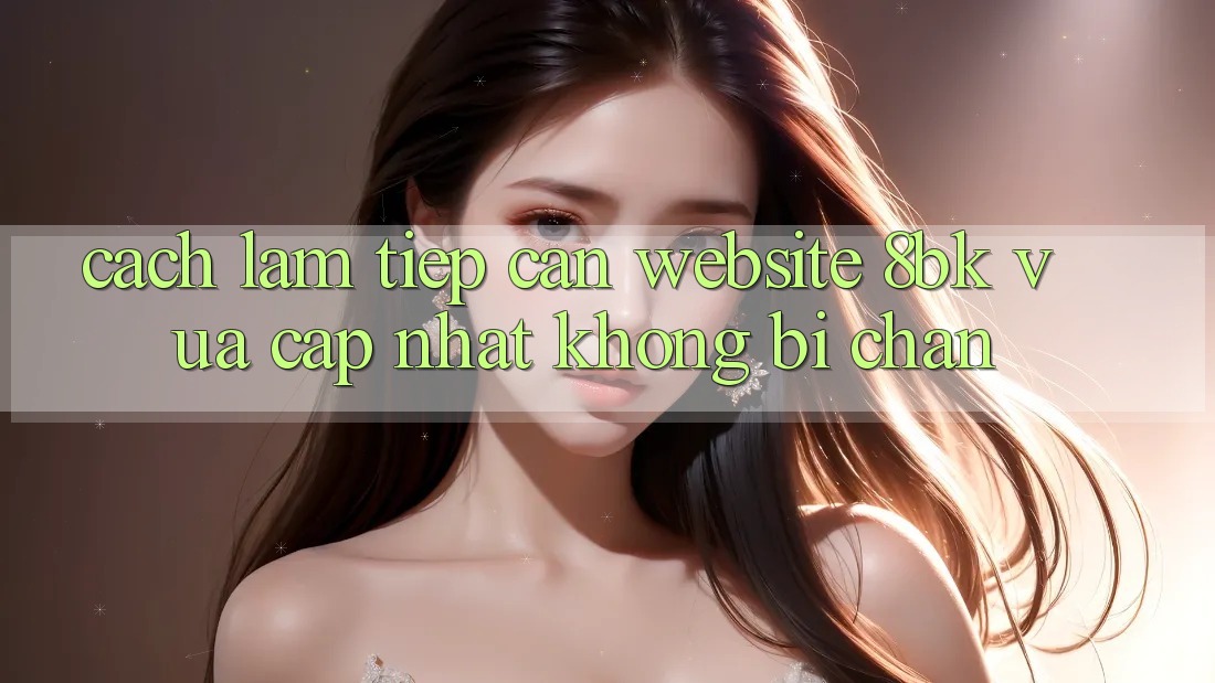 Cách làm Tiếp Cận Website 8bk Vừa cập nhật Không Bị Chặn
