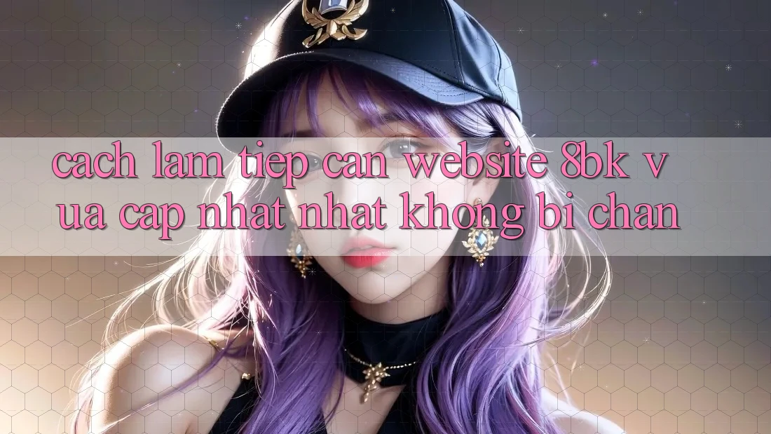 Cách làm Tiếp Cận Website 8bk Vừa cập nhật Nhất Không Bị Chặn Cách làm Tiếp Cận Website 8bk Vừa cập nhật Nhất Không Bị Chặn