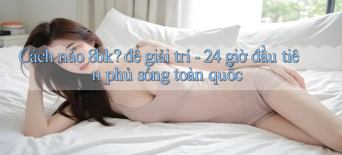 Cách nào 8bk để giải trí   24 giờ đầu tiên phủ sóng toàn quốc