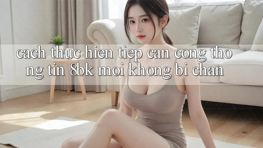 Cách thực hiện Tiếp Cận Cổng thông tin 8bk Mới Không Bị Chặn Cách thực hiện Tiếp Cận Cổng thông tin 8bk Mới Không Bị Chặn