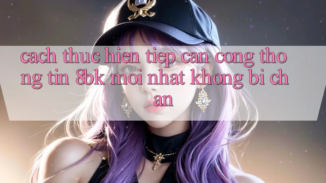 Cách thực hiện Tiếp Cận Cổng thông tin 8bk Mới Nhất Không Bị Chặn Cách thực hiện Tiếp Cận Cổng thông tin 8bk Mới Nhất Không Bị Chặn