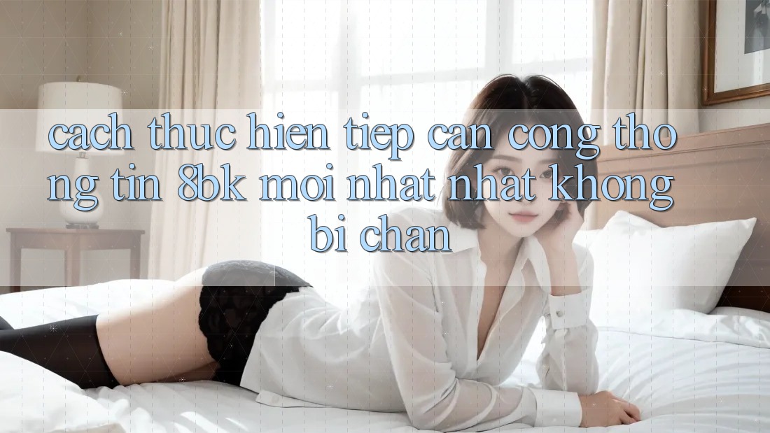 Cách thực hiện Tiếp Cận Cổng thông tin 8bk Mới nhất Nhất Không Bị Chặn
