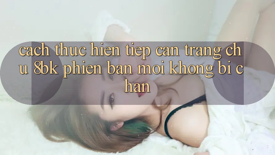 Cách thực hiện Tiếp Cận Trang chủ 8bk Phiên bản mới Không Bị Chặn Cách thực hiện Tiếp Cận Trang chủ 8bk Phiên bản mới Không Bị Chặn