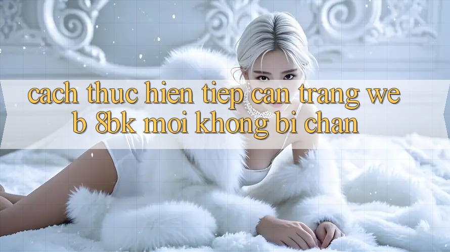 Cách thực hiện Tiếp Cận Trang web 8bk Mới Không Bị Chặn