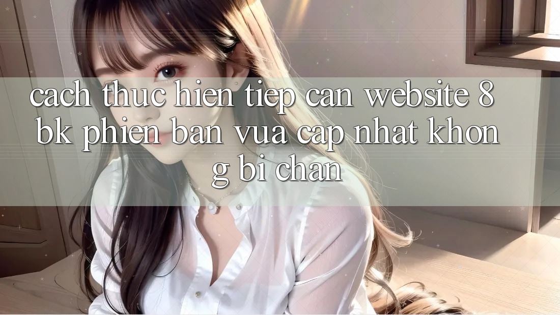 Cách thực hiện Tiếp Cận Website 8bk Phiên bản vừa cập nhật Không Bị Chặn Cách thực hiện Tiếp Cận Website 8bk Phiên bản vừa cập nhật Không Bị Chặn