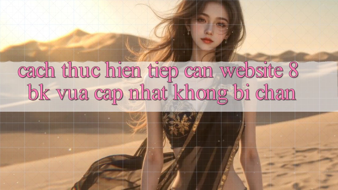 Cách thực hiện Tiếp Cận Website 8bk Vừa cập nhật Không Bị Chặn Cách thực hiện Tiếp Cận Website 8bk Vừa cập nhật Không Bị Chặn