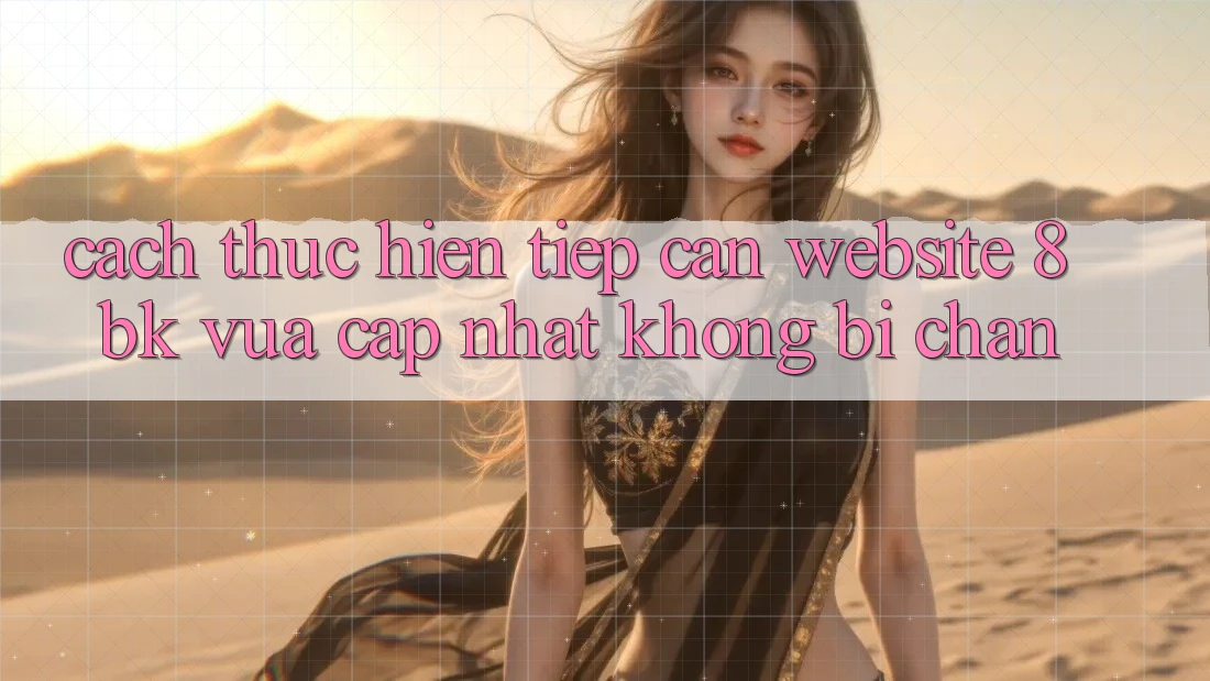 Cách thực hiện Tiếp Cận Website 8bk Vừa cập nhật Không Bị Chặn