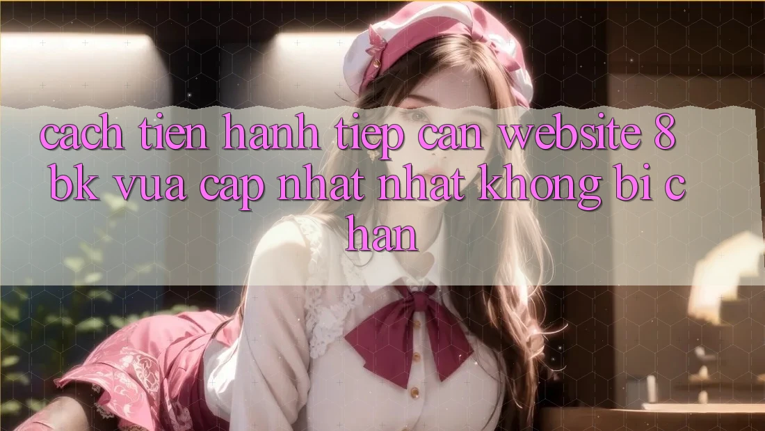 Cách tiến hành Tiếp Cận Website 8bk Vừa cập nhật Nhất Không Bị Chặn Cách tiến hành Tiếp Cận Website 8bk Vừa cập nhật Nhất Không Bị Chặn