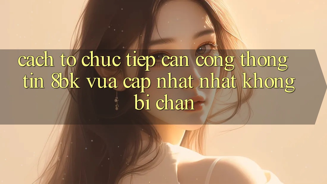 Cách tổ chức Tiếp Cận Cổng thông tin 8bk Vừa cập nhật Nhất Không Bị Chặn