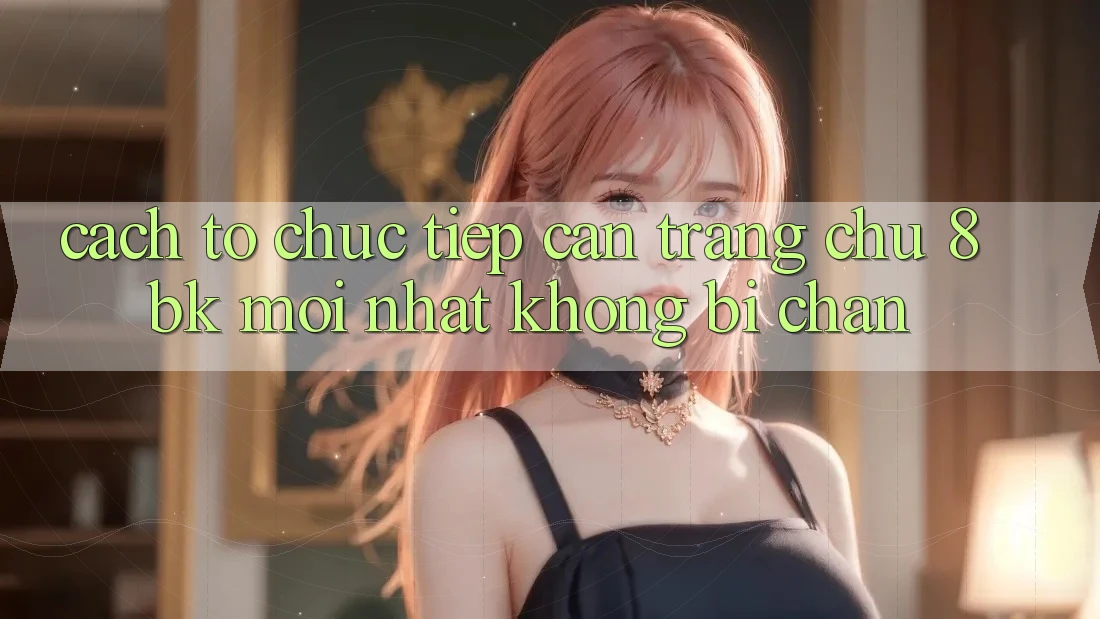 Cách tổ chức Tiếp Cận Trang chủ 8bk Mới Nhất Không Bị Chặn