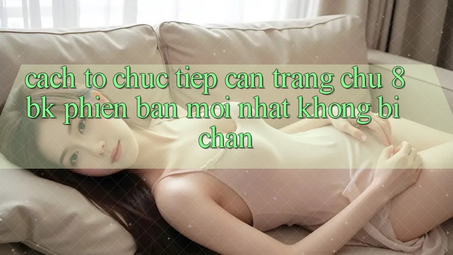 Cách tổ chức Tiếp Cận Trang chủ 8bk Phiên bản mới Nhất Không Bị Chặn Cách tổ chức Tiếp Cận Trang chủ 8bk Phiên bản mới Nhất Không Bị Chặn