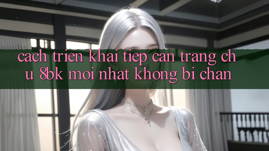 Cách triển khai Tiếp Cận Trang chủ 8bk Mới nhất Không Bị Chặn