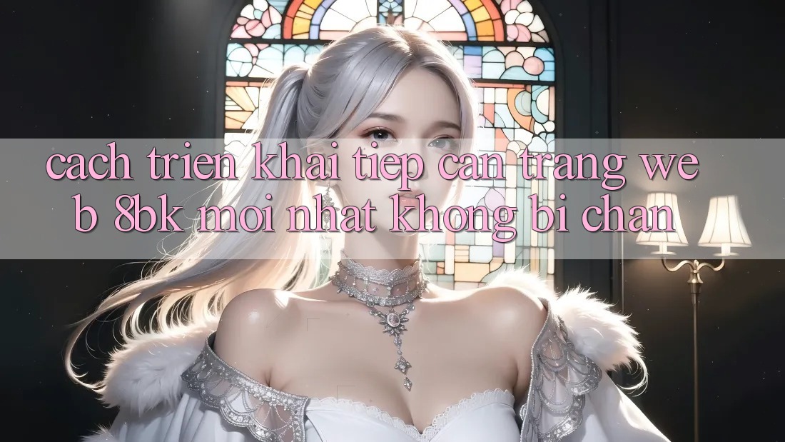 Cách triển khai Tiếp Cận Trang web 8bk Mới nhất Không Bị Chặn