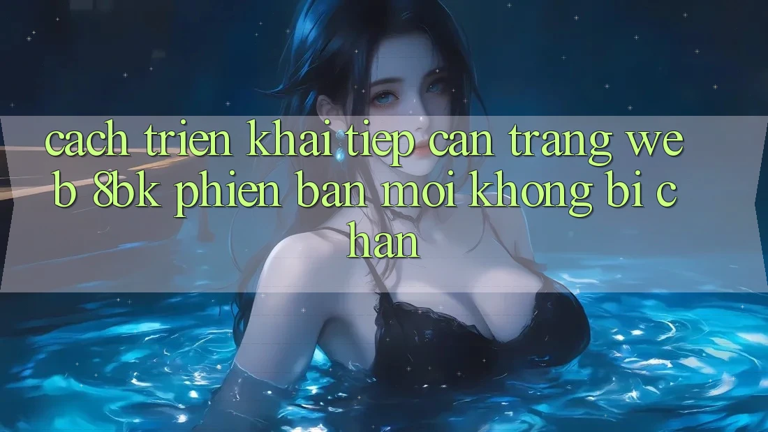 Cách triển khai Tiếp Cận Trang web 8bk Phiên bản mới Không Bị Chặn Cách triển khai Tiếp Cận Trang web 8bk Phiên bản mới Không Bị Chặn