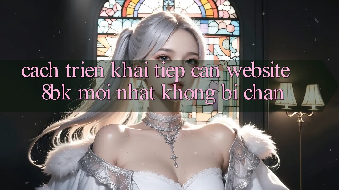Cách triển khai Tiếp Cận Website 8bk Mới Nhất Không Bị Chặn Cách triển khai Tiếp Cận Website 8bk Mới Nhất Không Bị Chặn