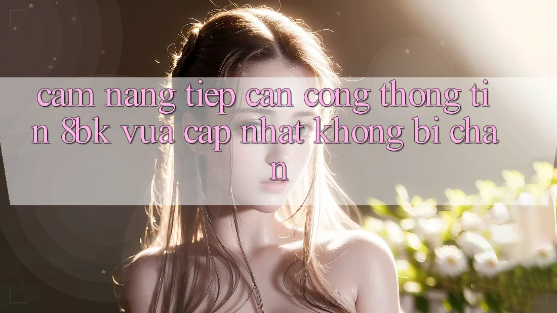 Cẩm nang Tiếp Cận Cổng thông tin 8bk Vừa cập nhật Không Bị Chặn