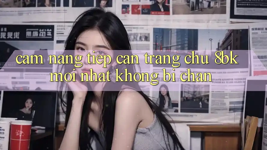 Cẩm nang Tiếp Cận Trang chủ 8bk Mới Nhất Không Bị Chặn Cẩm nang Tiếp Cận Trang chủ 8bk Mới Nhất Không Bị Chặn