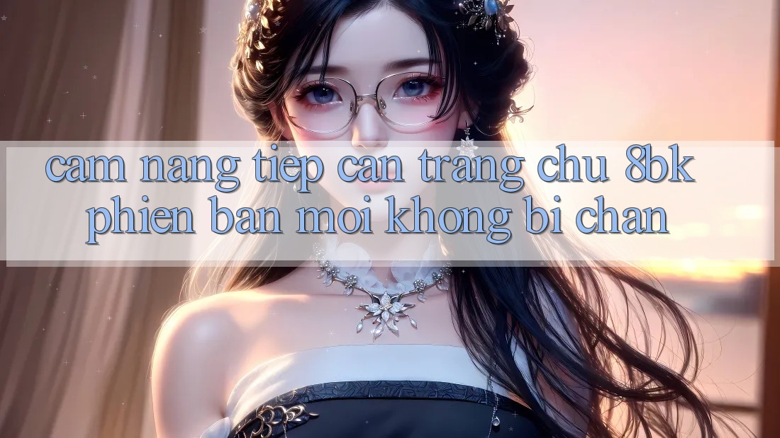 Cẩm nang Tiếp Cận Trang chủ 8bk Phiên bản mới Không Bị Chặn Cẩm nang Tiếp Cận Trang chủ 8bk Phiên bản mới Không Bị Chặn