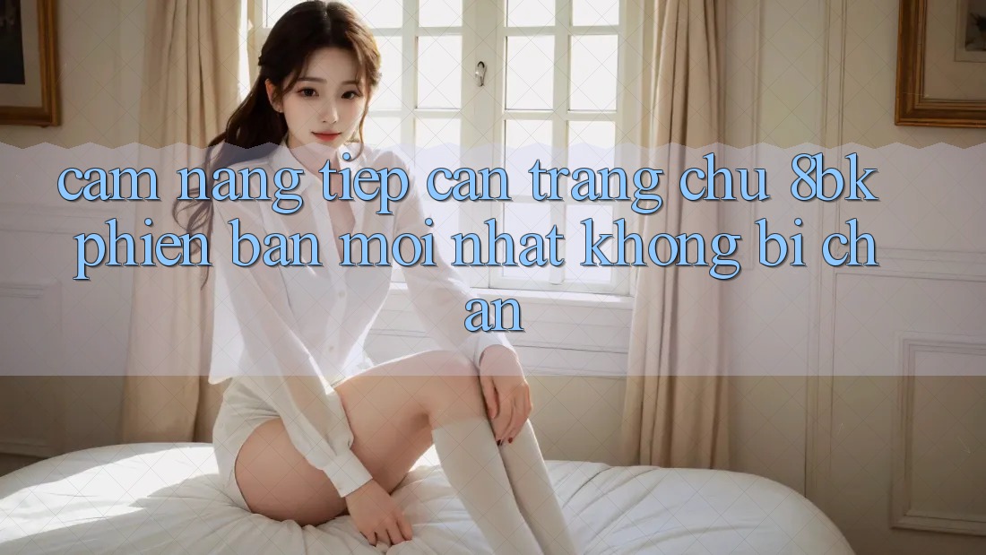 Cẩm nang Tiếp Cận Trang chủ 8bk Phiên bản mới Nhất Không Bị Chặn