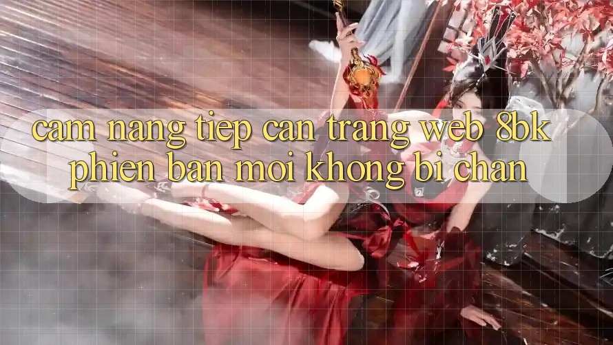 Cẩm nang Tiếp Cận Trang web 8bk Phiên bản mới Không Bị Chặn