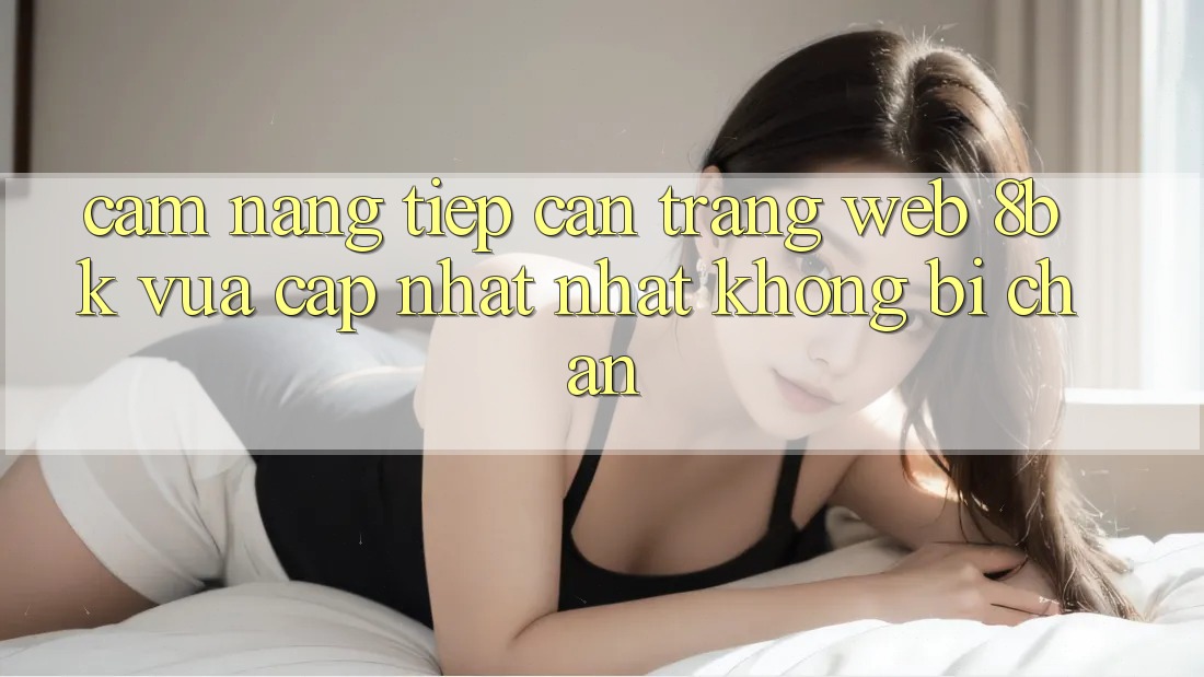 Cẩm nang Tiếp Cận Trang web 8bk Vừa cập nhật Nhất Không Bị Chặn Cẩm nang Tiếp Cận Trang web 8bk Vừa cập nhật Nhất Không Bị Chặn