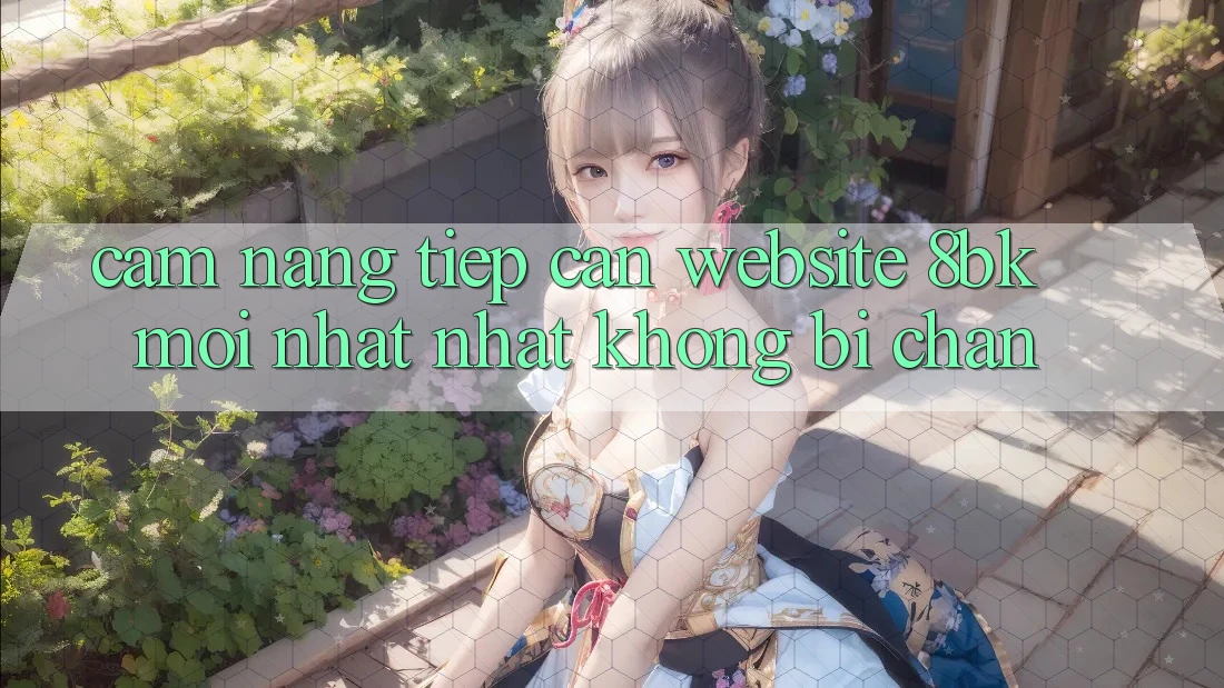 Cẩm nang Tiếp Cận Website 8bk Mới nhất Nhất Không Bị Chặn