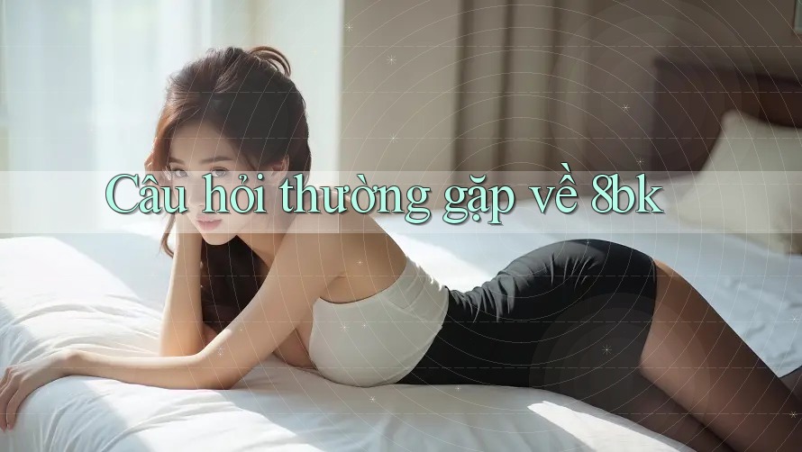Câu hỏi thường gặp về 8bk