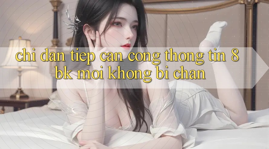 Chỉ dẫn Tiếp Cận Cổng thông tin 8bk Mới Không Bị Chặn Chỉ dẫn Tiếp Cận Cổng thông tin 8bk Mới Không Bị Chặn