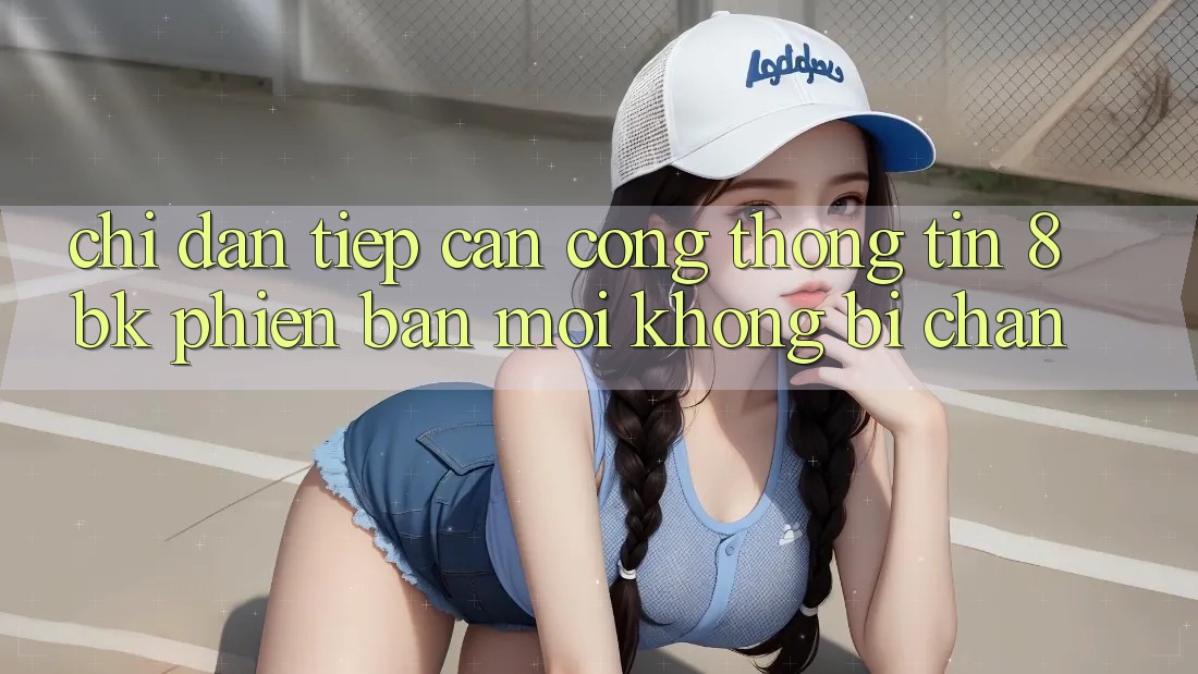 Chỉ dẫn Tiếp Cận Cổng thông tin 8bk Phiên bản mới Không Bị Chặn