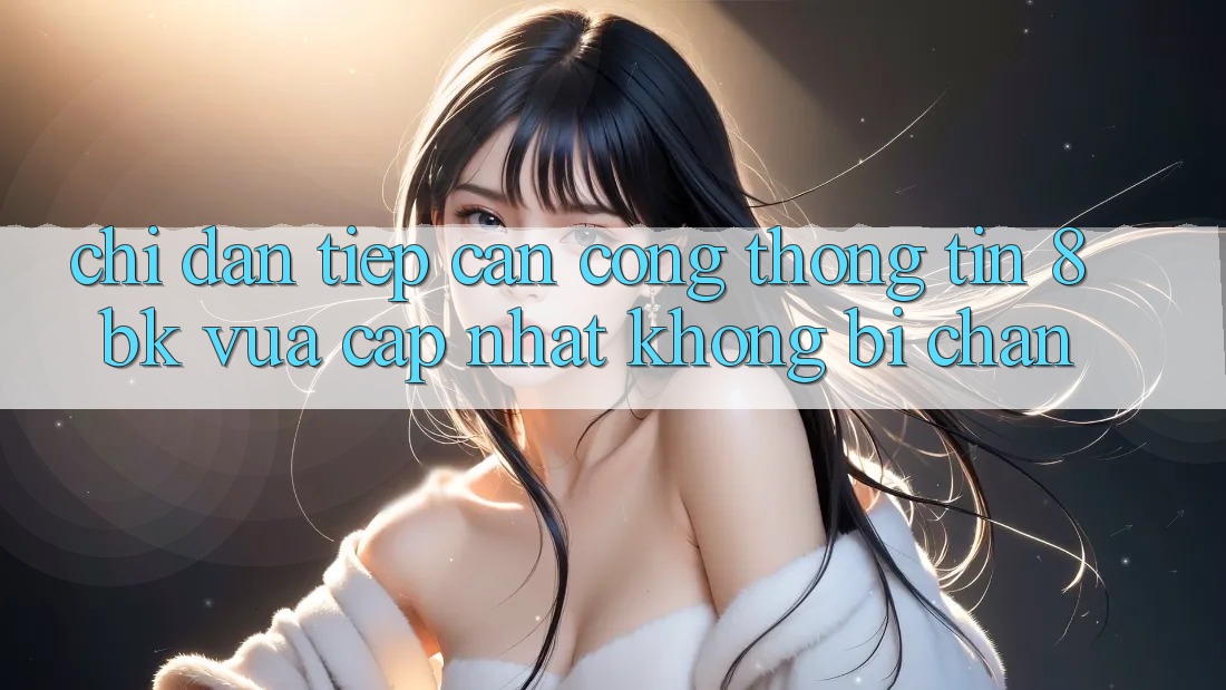 Chỉ dẫn Tiếp Cận Cổng thông tin 8bk Vừa cập nhật Không Bị Chặn Chỉ dẫn Tiếp Cận Cổng thông tin 8bk Vừa cập nhật Không Bị Chặn