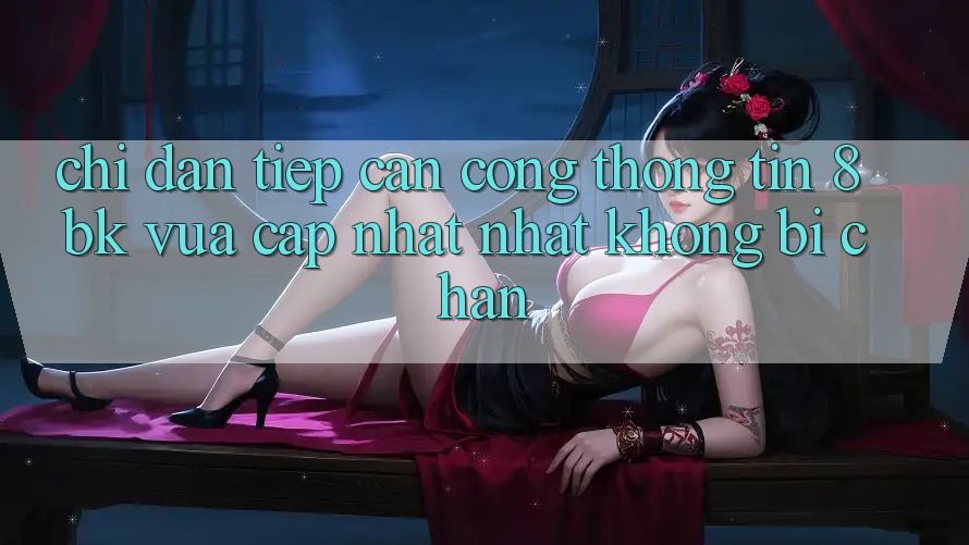 Chỉ dẫn Tiếp Cận Cổng thông tin 8bk Vừa cập nhật Nhất Không Bị Chặn Chỉ dẫn Tiếp Cận Cổng thông tin 8bk Vừa cập nhật Nhất Không Bị Chặn