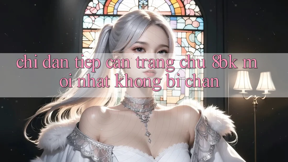 Chỉ dẫn Tiếp Cận Trang chủ 8bk Mới Nhất Không Bị Chặn