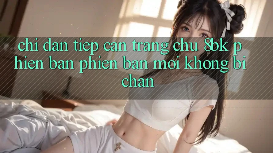 Chỉ dẫn Tiếp Cận Trang chủ 8bk Phiên bản phiên bản mới Không Bị Chặn Chỉ dẫn Tiếp Cận Trang chủ 8bk Phiên bản phiên bản mới Không Bị Chặn
