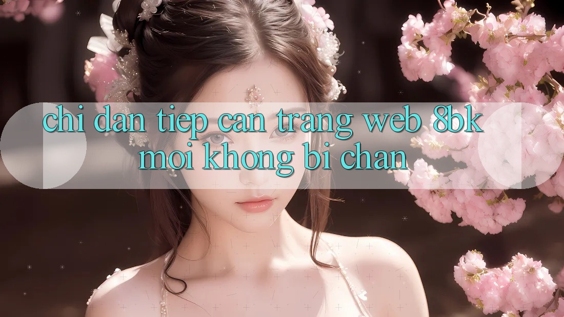Chỉ dẫn Tiếp Cận Trang web 8bk Mới Không Bị Chặn