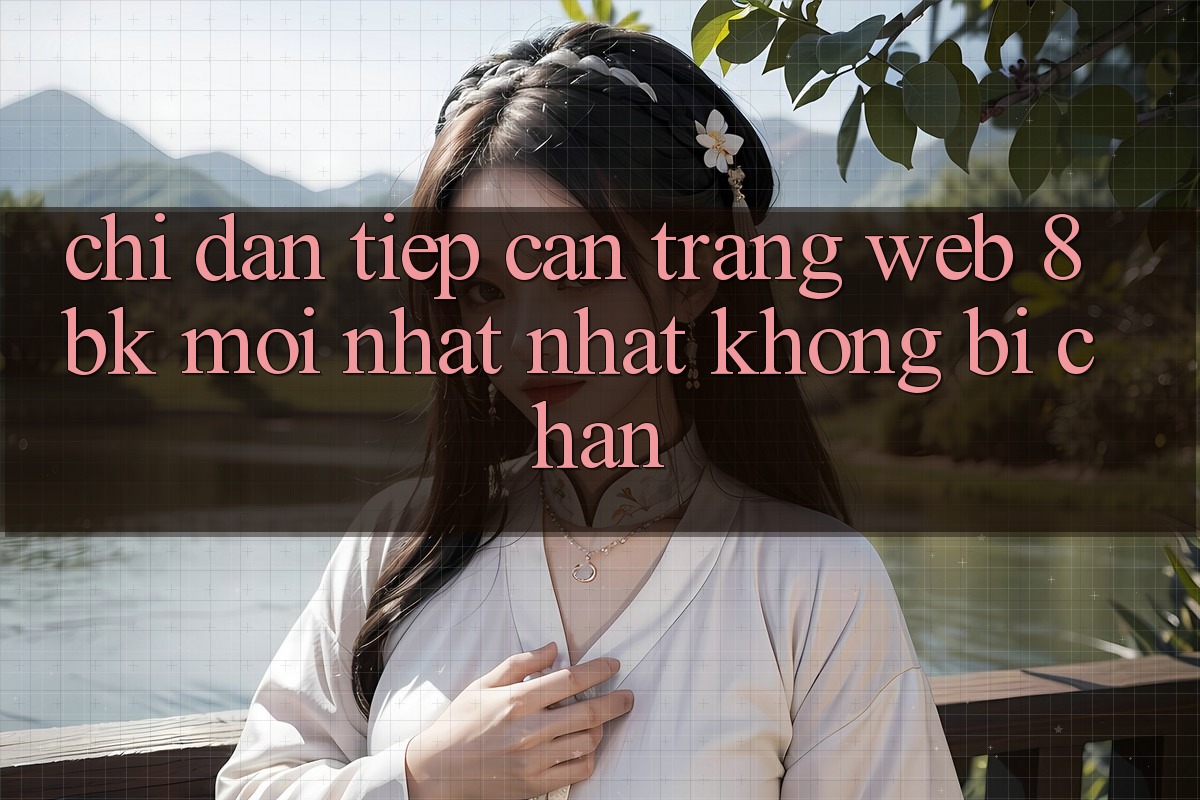 Chỉ dẫn Tiếp Cận Trang web 8bk Mới nhất Nhất Không Bị Chặn