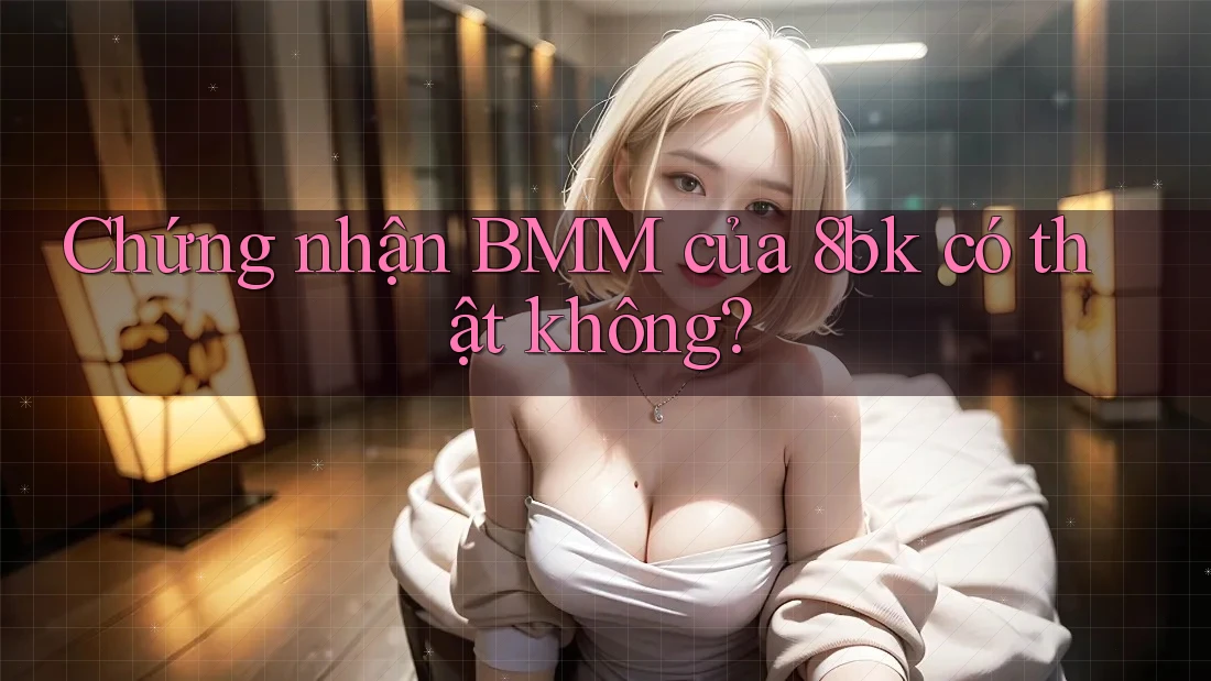 Chứng nhận BMM của 8bk có thật không?