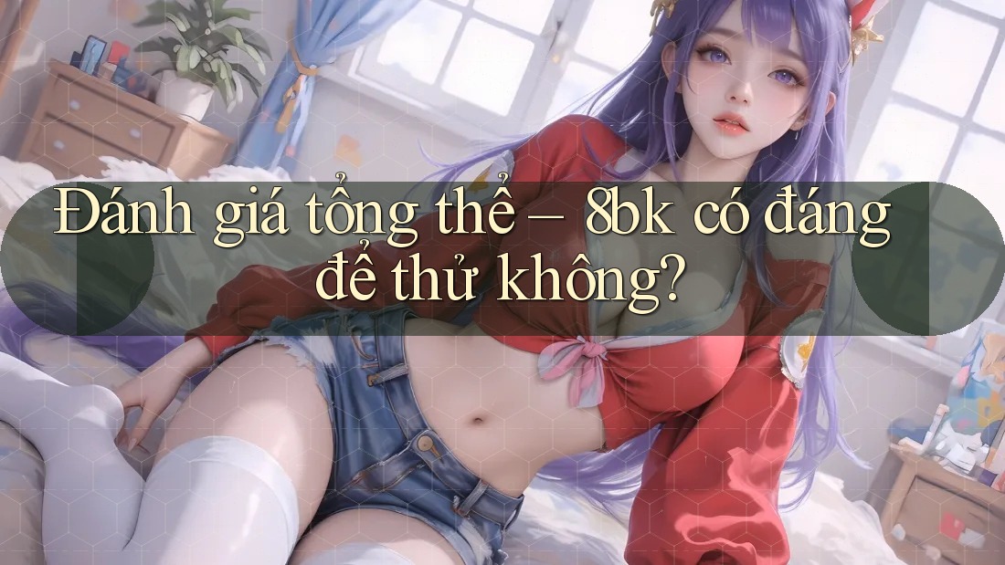 Đánh giá tổng thể – 8bk có đáng để thử không?