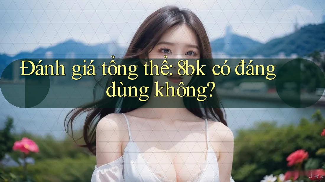 Đánh giá tổng thể: 8bk có đáng dùng không?