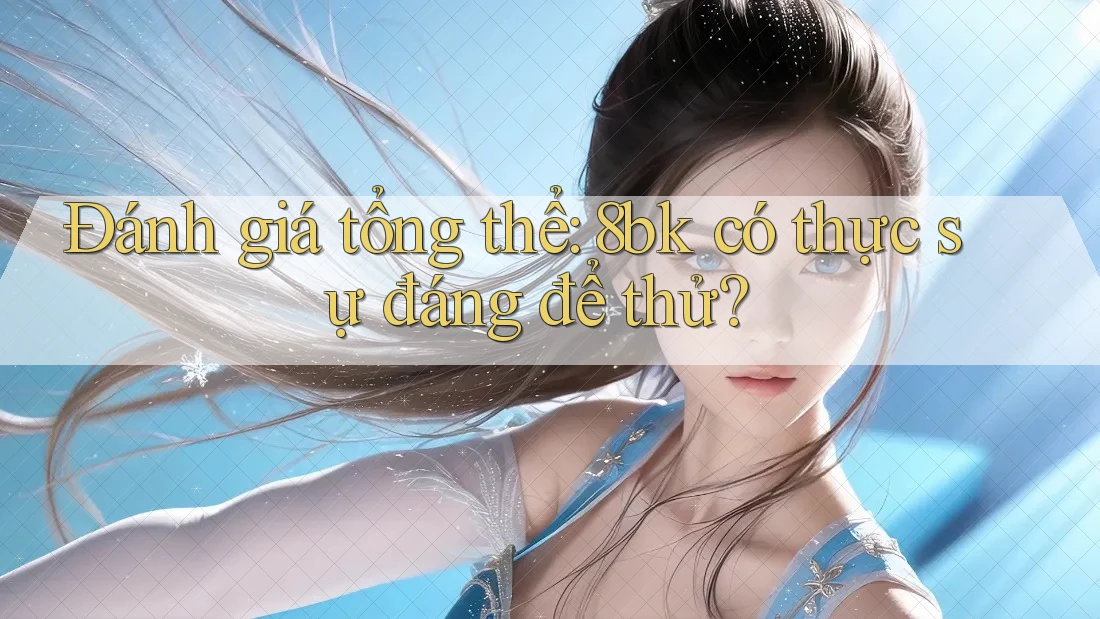 Đánh giá tổng thể: 8bk có thực sự đáng để thử? Đánh giá tổng thể: 8bk có thực sự đáng để thử?