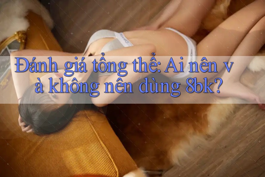 Đánh giá tổng thể: Ai nên và không nên dùng 8bk? Đánh giá tổng thể: Ai nên và không nên dùng 8bk?