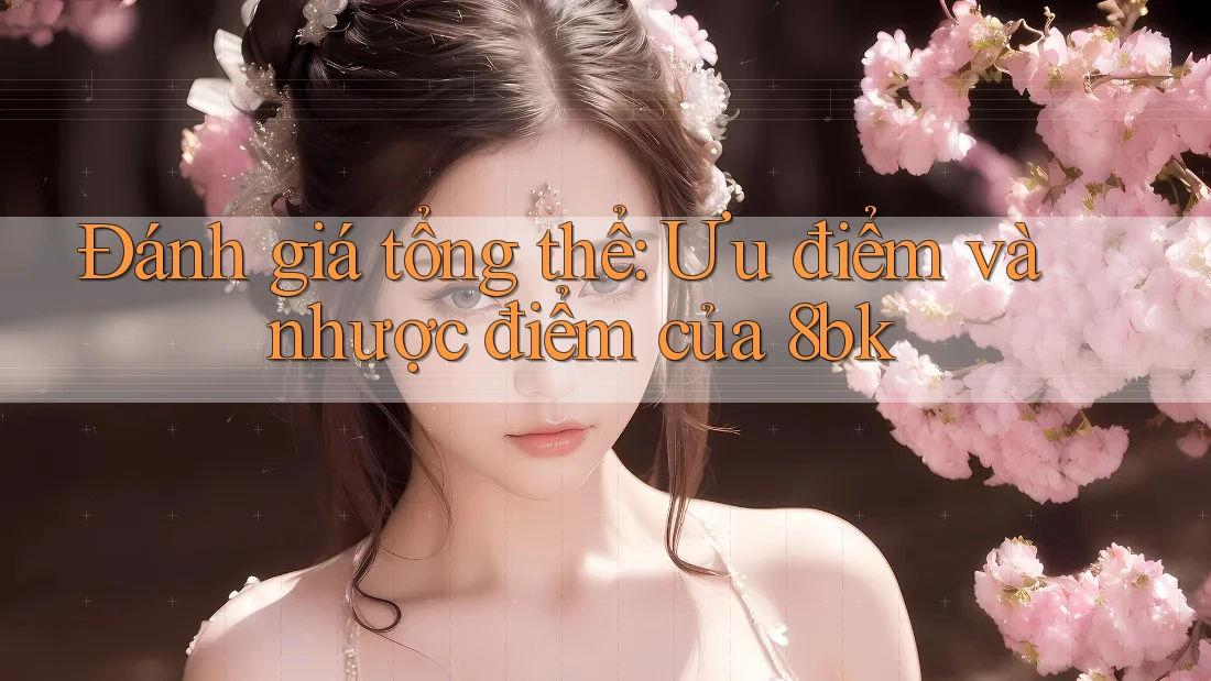 Đánh giá tổng thể: Ưu điểm và nhược điểm của 8bk