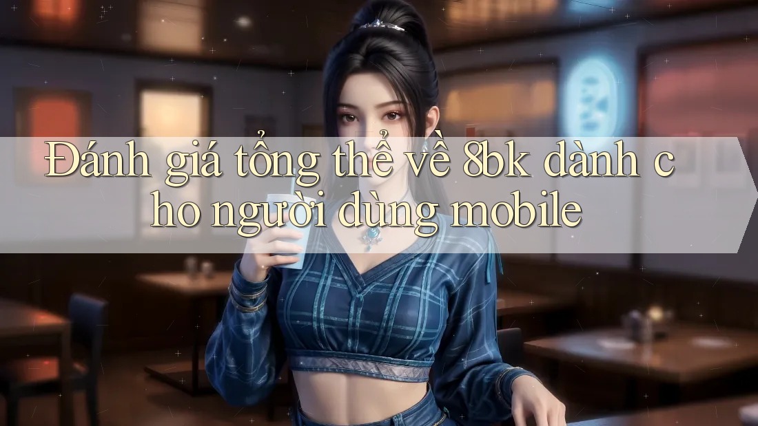 Đánh giá tổng thể về 8bk dành cho người dùng mobile